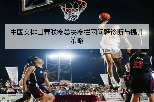 中国女排世界联赛总决赛拦网问题诊断与提升策略