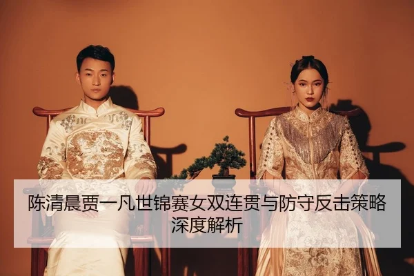 chen-qing-chen-jia-yi-fan-shi-jin-sai-nv-shuang-lian-guan-yu-fang-shou-fan-ji-ce-lve-shen-du-jie-xi-2-737.jpg