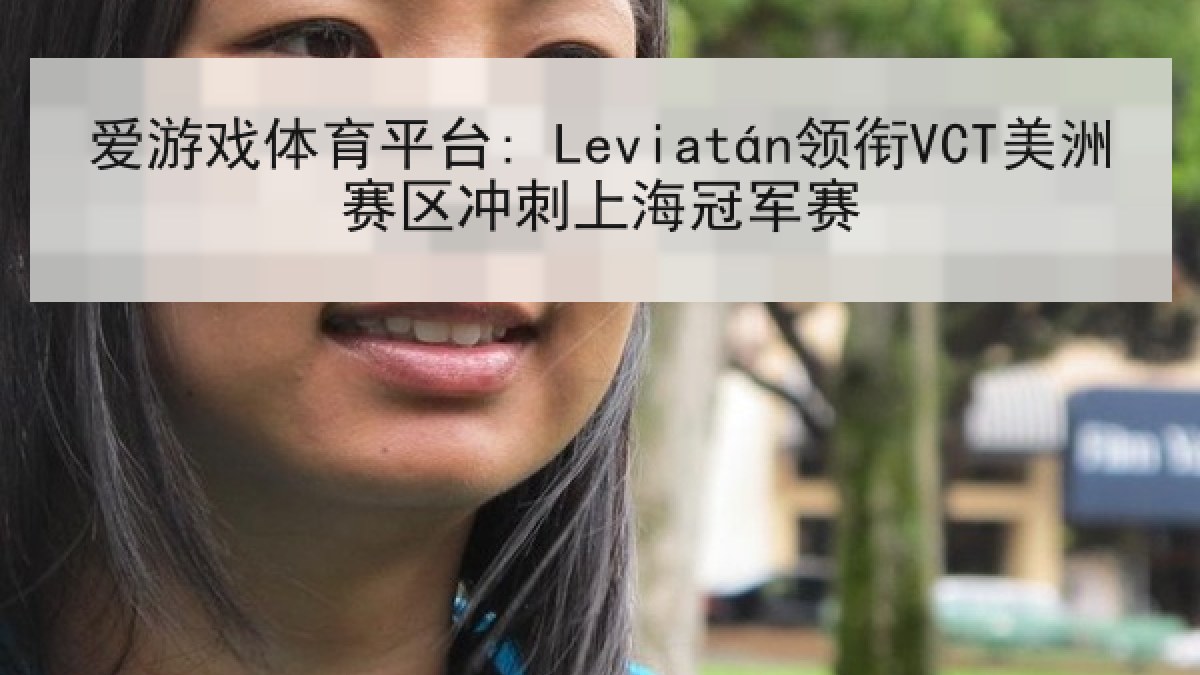 爱游戏体育平台: Leviatán领衔VCT美洲赛区冲刺上海冠军赛