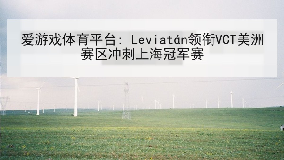 爱游戏体育平台: Leviatán领衔VCT美洲赛区冲刺上海冠军赛