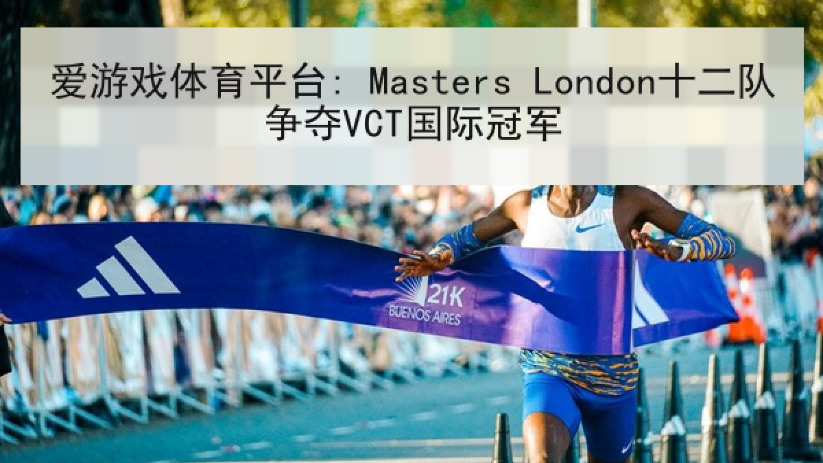爱游戏体育平台: Masters London十二队争夺VCT国际冠军