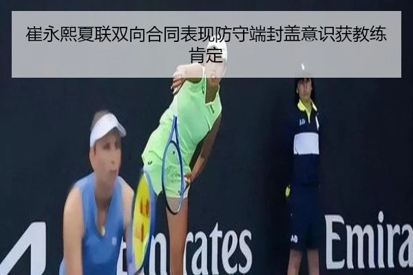 崔永熙夏联双向合同表现防守端封盖意识获教练肯定