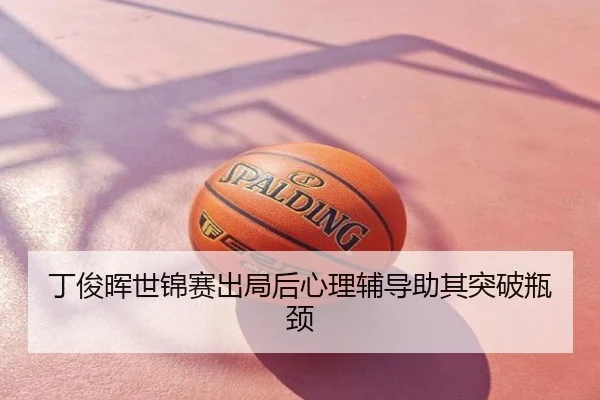 丁俊晖世锦赛出局后心理辅导助其突破瓶颈