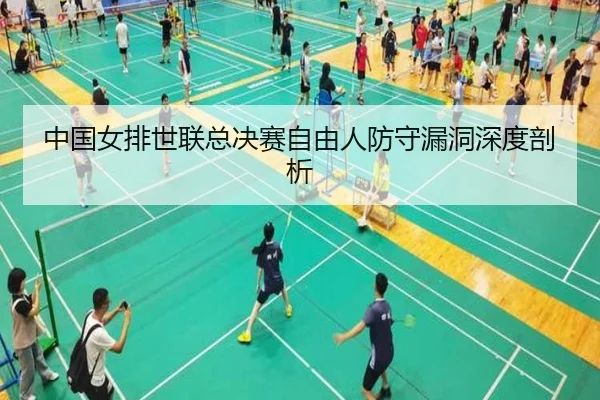 中国女排世联总决赛自由人防守漏洞深度剖析