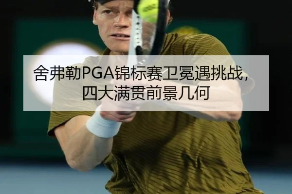舍弗勒PGA锦标赛卫冕遇挑战，四大满贯前景几何