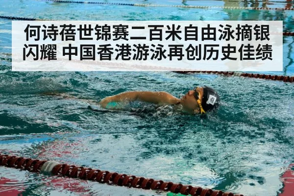 何诗蓓世锦赛二百米自由泳摘银闪耀 中国香港游泳再创历史佳绩