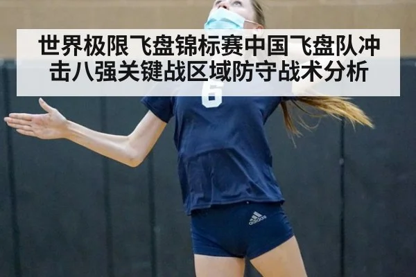 世界极限飞盘锦标赛中国飞盘队冲击八强关键战区域防守战术分析
